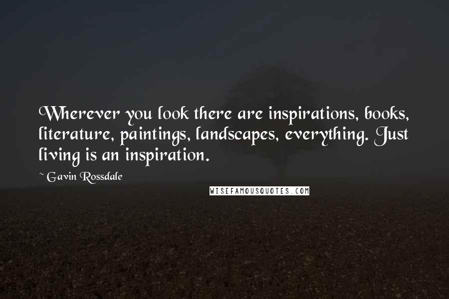 Gavin Rossdale Quotes: Wherever you look there are inspirations, books, literature, paintings, landscapes, everything. Just living is an inspiration.