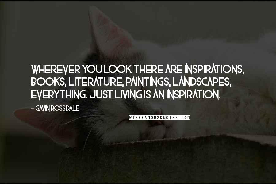 Gavin Rossdale Quotes: Wherever you look there are inspirations, books, literature, paintings, landscapes, everything. Just living is an inspiration.