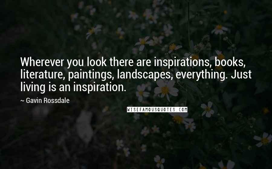 Gavin Rossdale Quotes: Wherever you look there are inspirations, books, literature, paintings, landscapes, everything. Just living is an inspiration.