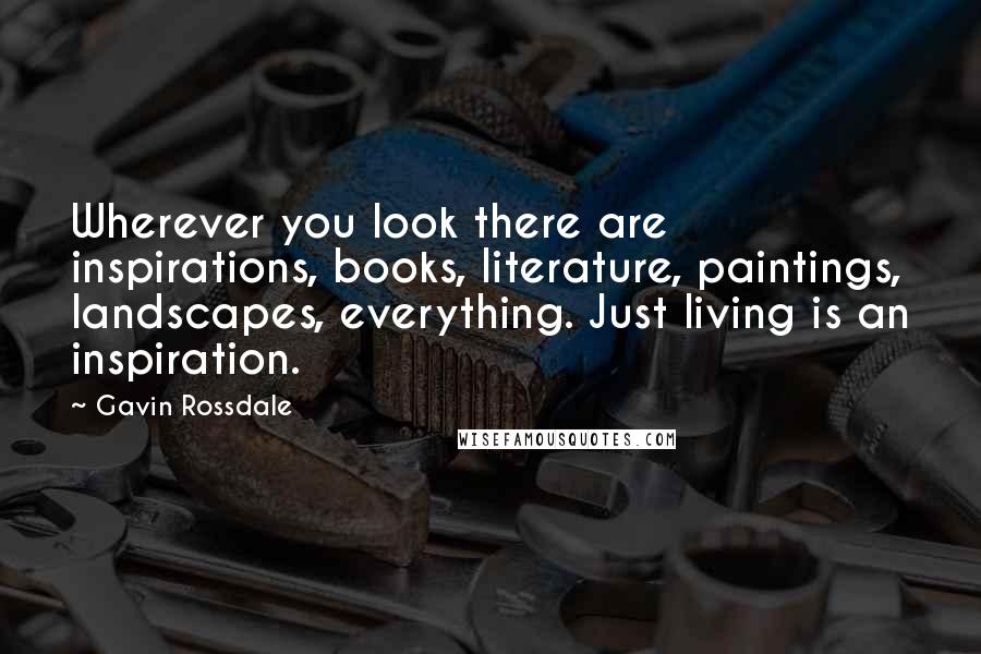 Gavin Rossdale Quotes: Wherever you look there are inspirations, books, literature, paintings, landscapes, everything. Just living is an inspiration.