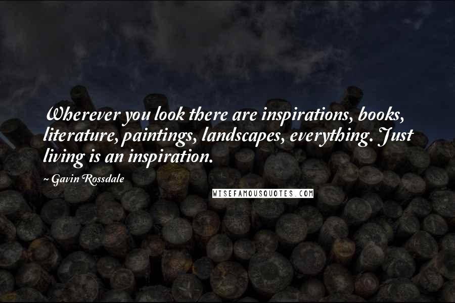 Gavin Rossdale Quotes: Wherever you look there are inspirations, books, literature, paintings, landscapes, everything. Just living is an inspiration.