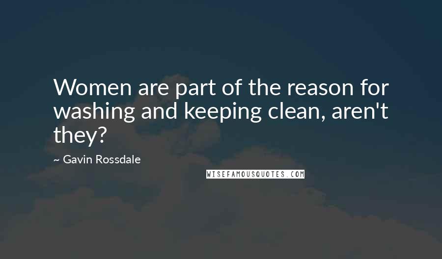 Gavin Rossdale Quotes: Women are part of the reason for washing and keeping clean, aren't they?