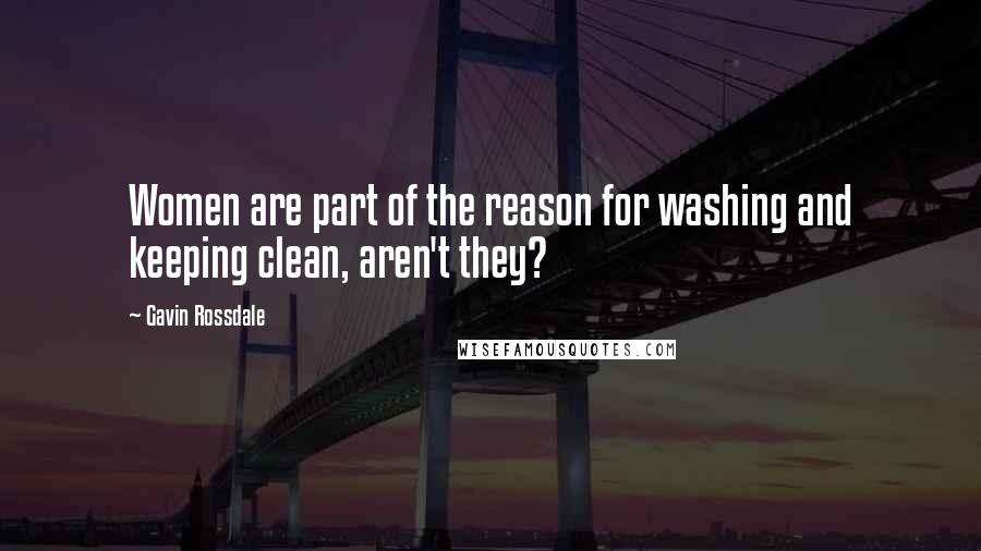 Gavin Rossdale Quotes: Women are part of the reason for washing and keeping clean, aren't they?