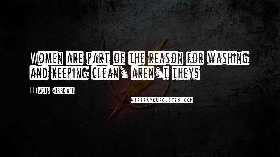 Gavin Rossdale Quotes: Women are part of the reason for washing and keeping clean, aren't they?