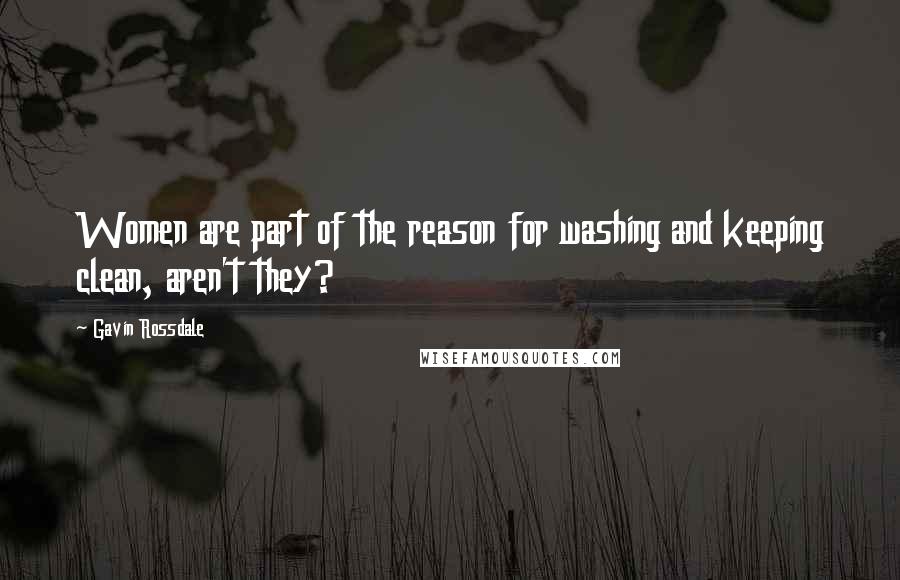 Gavin Rossdale Quotes: Women are part of the reason for washing and keeping clean, aren't they?