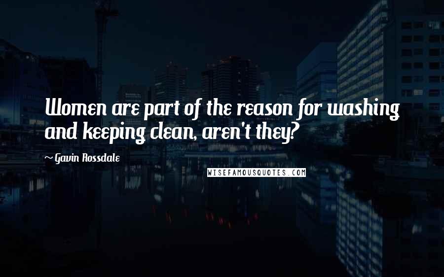 Gavin Rossdale Quotes: Women are part of the reason for washing and keeping clean, aren't they?