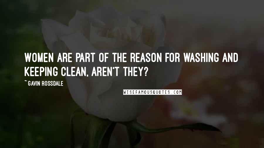 Gavin Rossdale Quotes: Women are part of the reason for washing and keeping clean, aren't they?