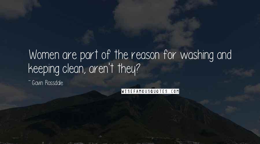 Gavin Rossdale Quotes: Women are part of the reason for washing and keeping clean, aren't they?