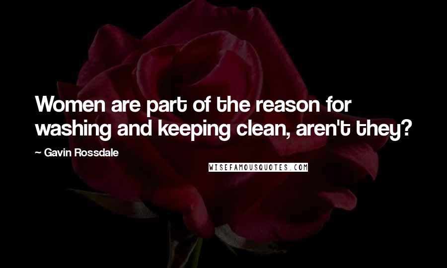 Gavin Rossdale Quotes: Women are part of the reason for washing and keeping clean, aren't they?