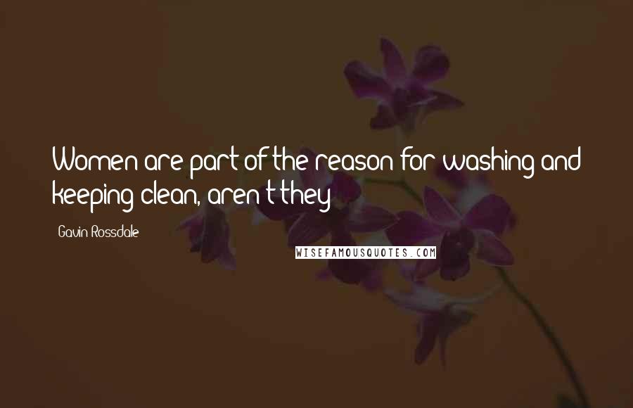 Gavin Rossdale Quotes: Women are part of the reason for washing and keeping clean, aren't they?