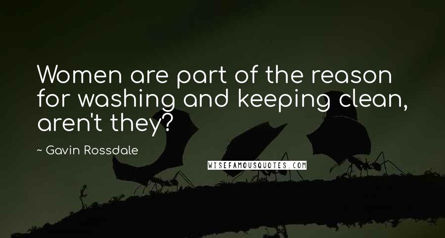 Gavin Rossdale Quotes: Women are part of the reason for washing and keeping clean, aren't they?