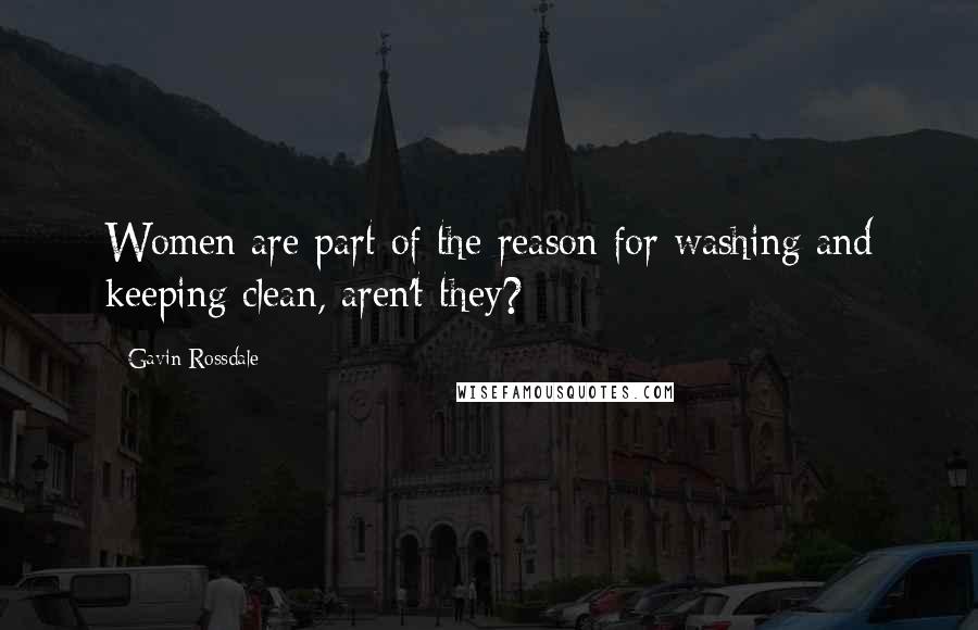 Gavin Rossdale Quotes: Women are part of the reason for washing and keeping clean, aren't they?