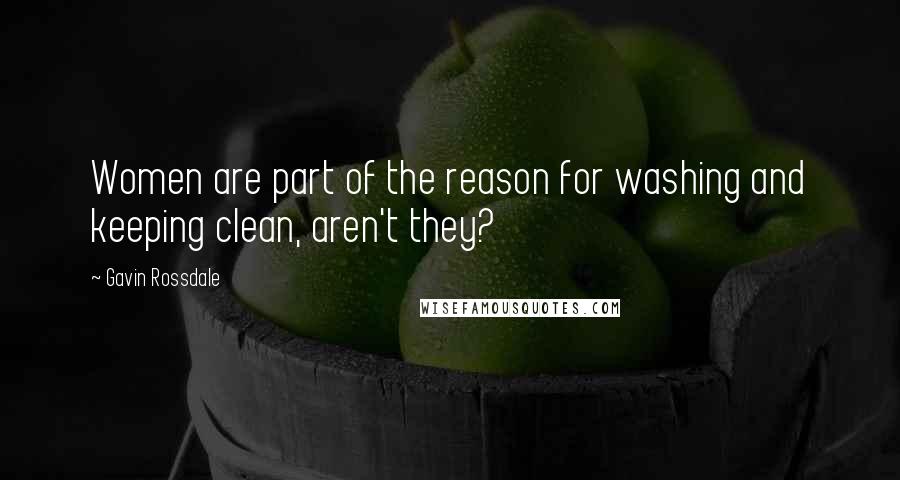 Gavin Rossdale Quotes: Women are part of the reason for washing and keeping clean, aren't they?