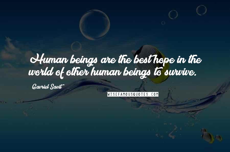 Gavriel Savit Quotes: Human beings are the best hope in the world of other human beings to survive.