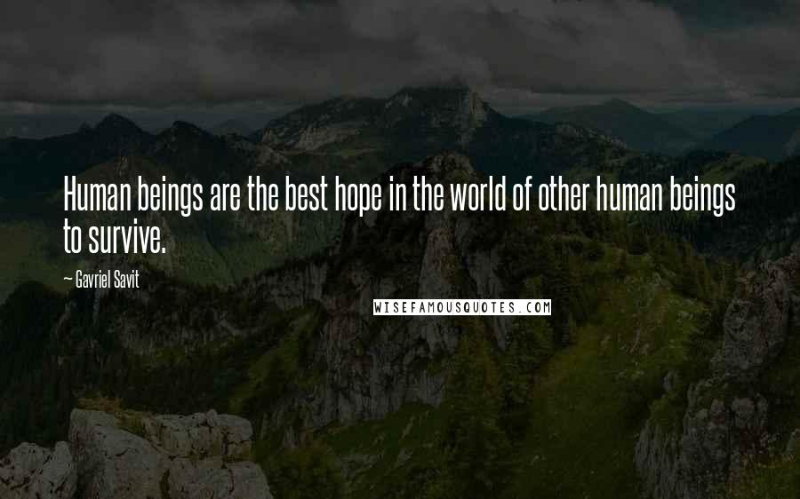 Gavriel Savit Quotes: Human beings are the best hope in the world of other human beings to survive.