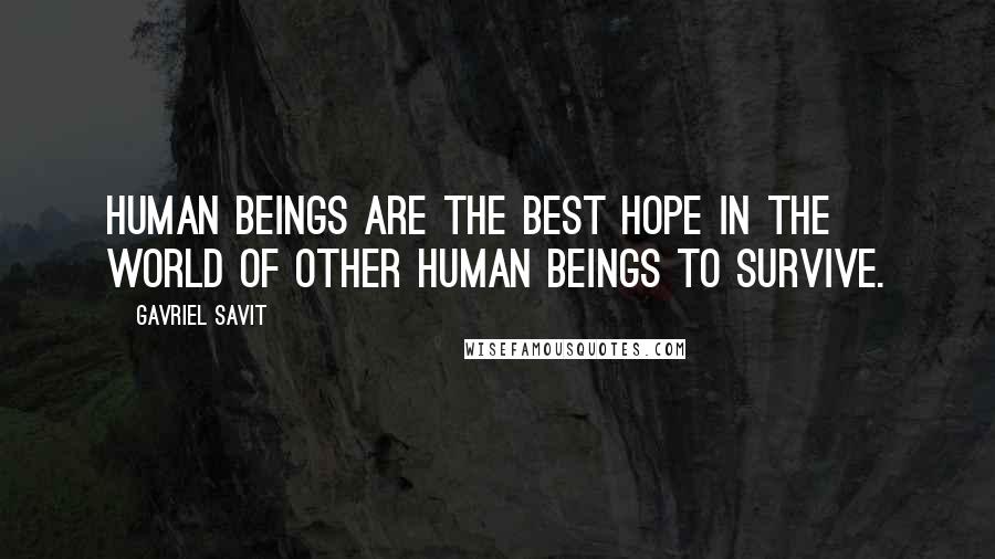 Gavriel Savit Quotes: Human beings are the best hope in the world of other human beings to survive.