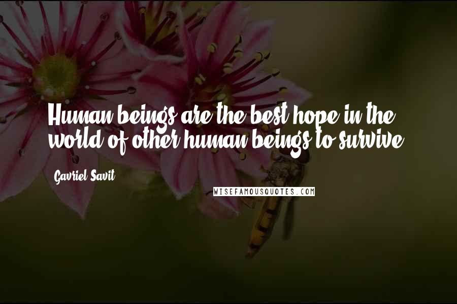 Gavriel Savit Quotes: Human beings are the best hope in the world of other human beings to survive.