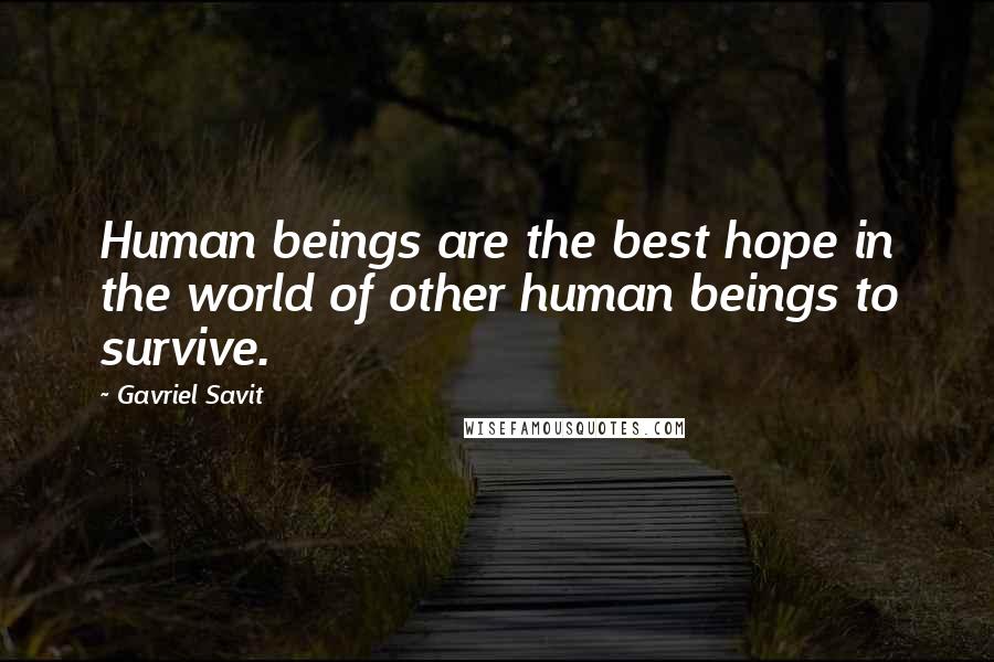 Gavriel Savit Quotes: Human beings are the best hope in the world of other human beings to survive.