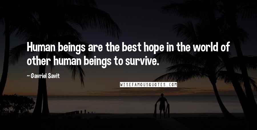 Gavriel Savit Quotes: Human beings are the best hope in the world of other human beings to survive.