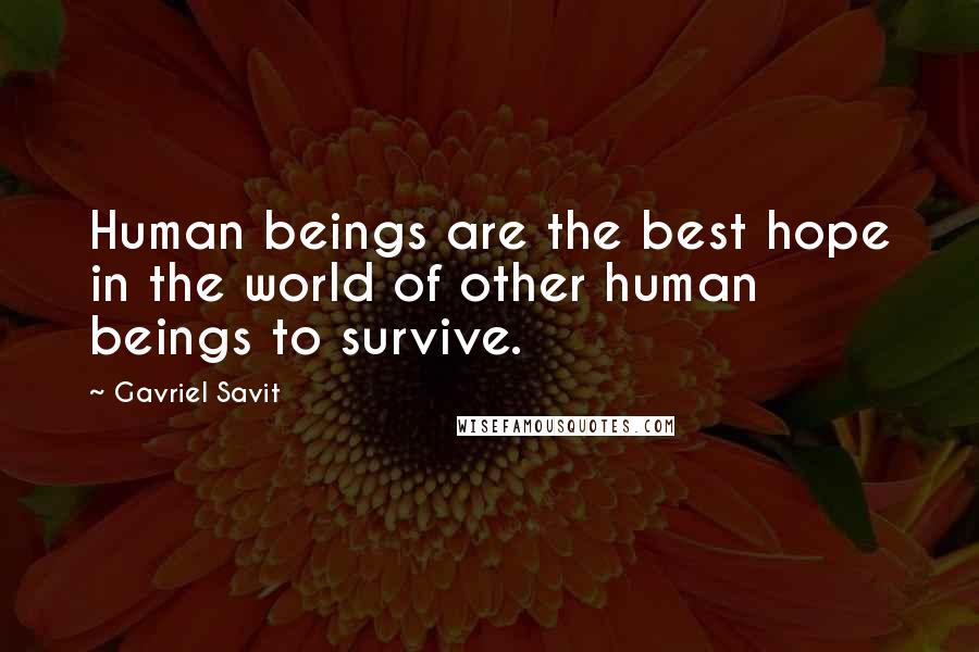 Gavriel Savit Quotes: Human beings are the best hope in the world of other human beings to survive.