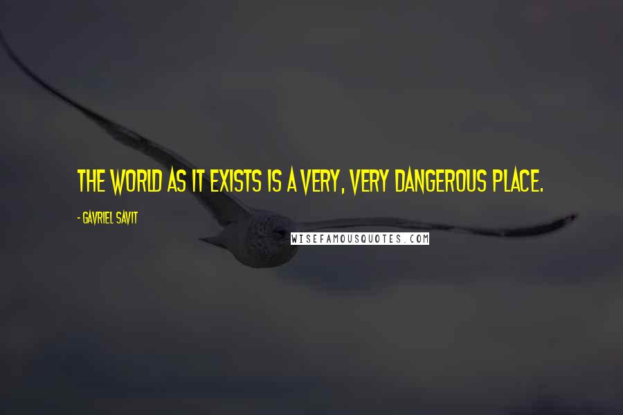 Gavriel Savit Quotes: The world as it exists is a very, very dangerous place.