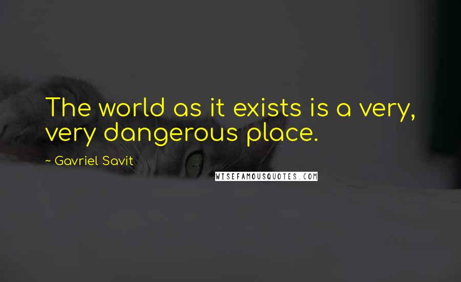 Gavriel Savit Quotes: The world as it exists is a very, very dangerous place.
