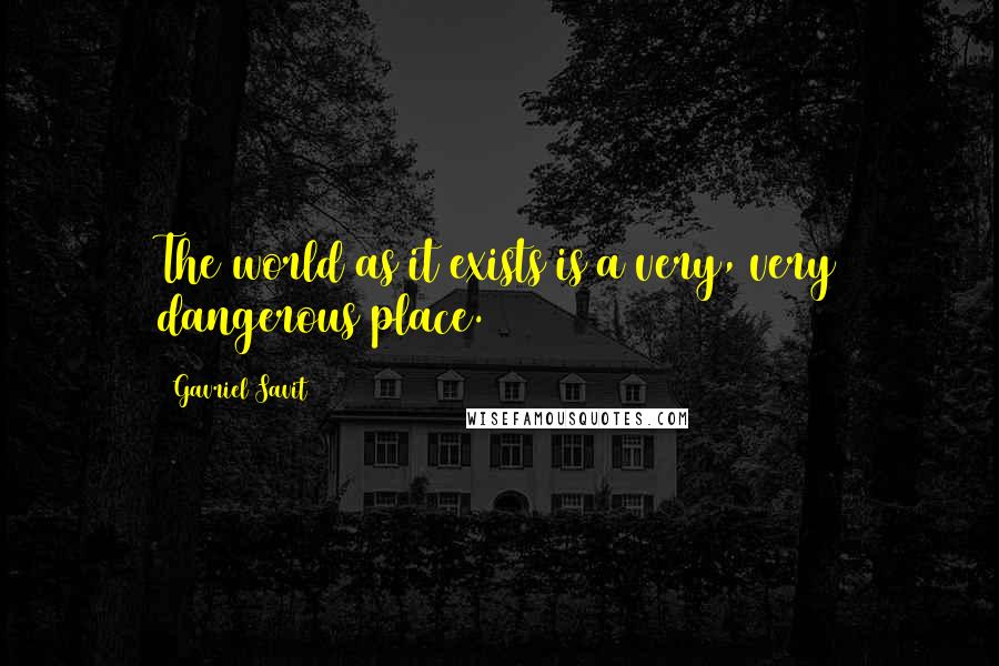 Gavriel Savit Quotes: The world as it exists is a very, very dangerous place.