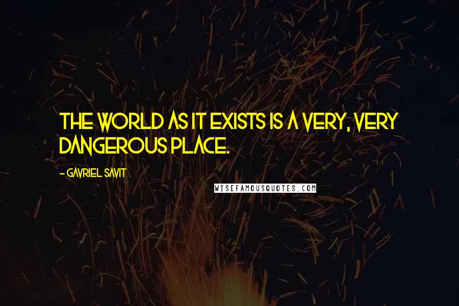 Gavriel Savit Quotes: The world as it exists is a very, very dangerous place.