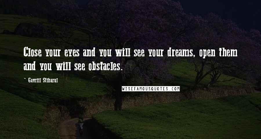 Gavriil Stiharul Quotes: Close your eyes and you will see your dreams, open them and you will see obstacles.