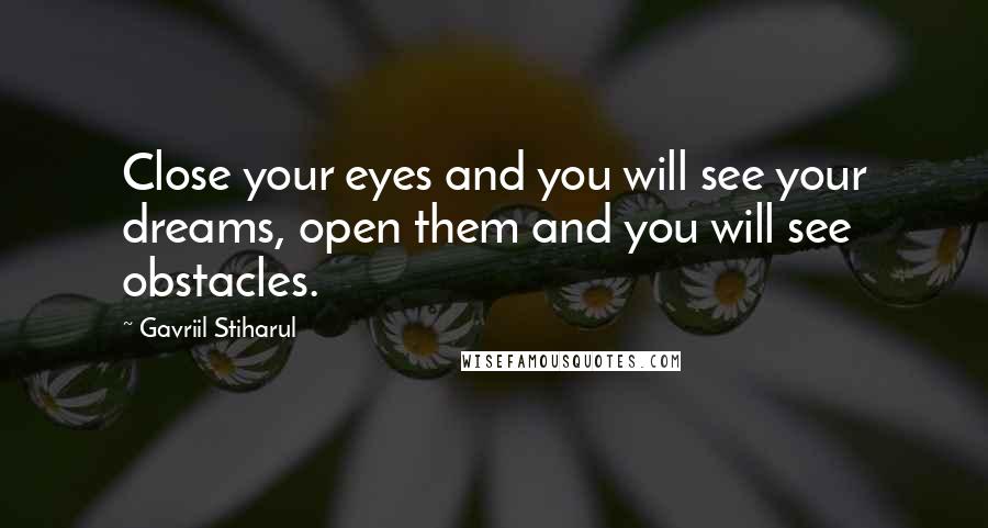 Gavriil Stiharul Quotes: Close your eyes and you will see your dreams, open them and you will see obstacles.