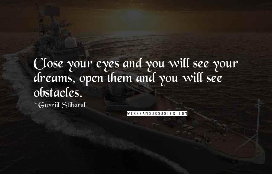 Gavriil Stiharul Quotes: Close your eyes and you will see your dreams, open them and you will see obstacles.