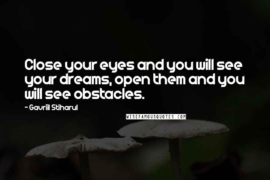 Gavriil Stiharul Quotes: Close your eyes and you will see your dreams, open them and you will see obstacles.