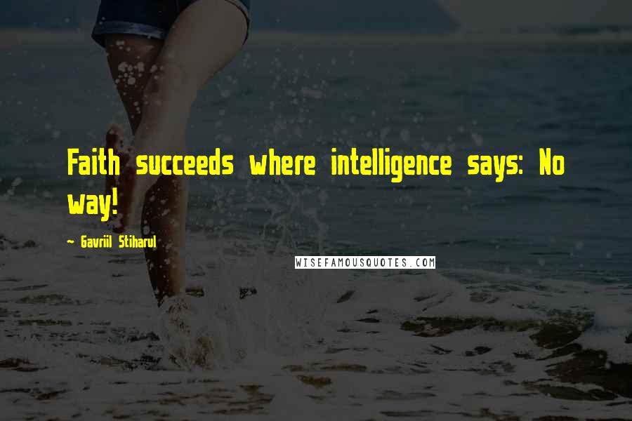 Gavriil Stiharul Quotes: Faith succeeds where intelligence says: No way!