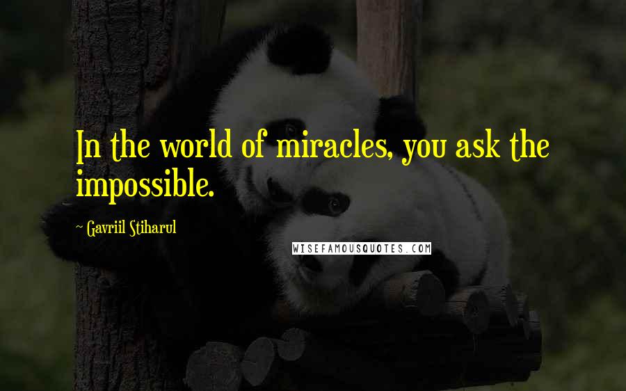 Gavriil Stiharul Quotes: In the world of miracles, you ask the impossible.