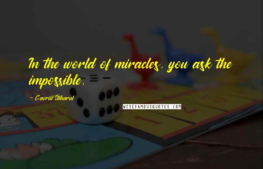 Gavriil Stiharul Quotes: In the world of miracles, you ask the impossible.