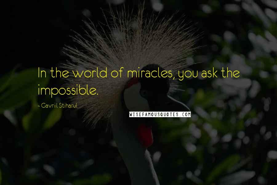 Gavriil Stiharul Quotes: In the world of miracles, you ask the impossible.