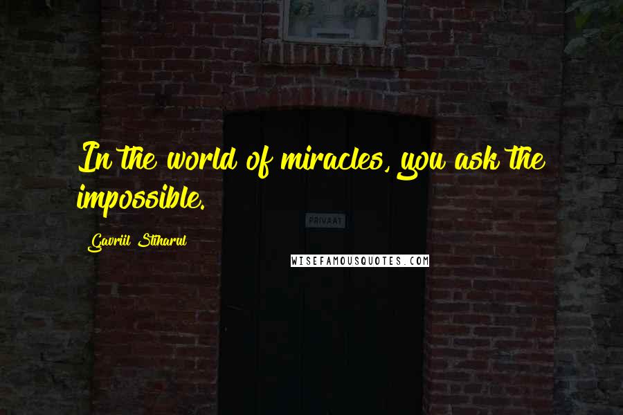 Gavriil Stiharul Quotes: In the world of miracles, you ask the impossible.