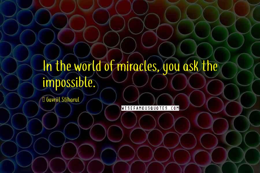 Gavriil Stiharul Quotes: In the world of miracles, you ask the impossible.