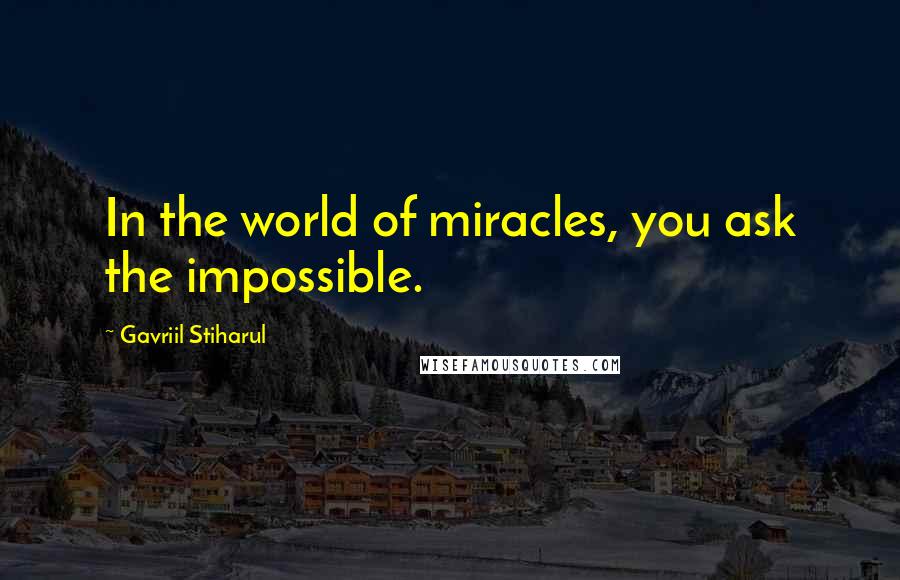 Gavriil Stiharul Quotes: In the world of miracles, you ask the impossible.