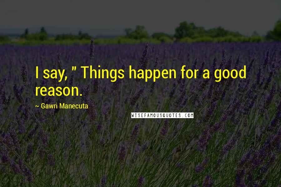 Gawri Manecuta Quotes: I say, " Things happen for a good reason.