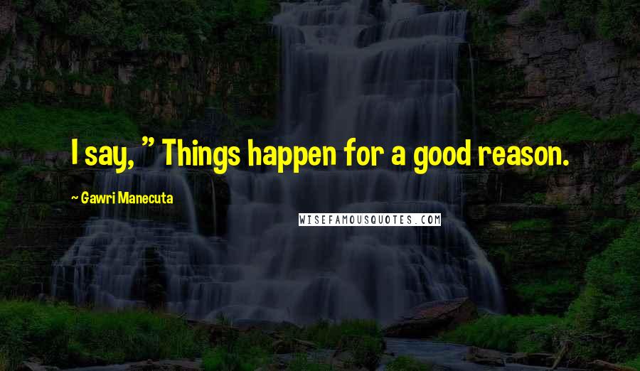 Gawri Manecuta Quotes: I say, " Things happen for a good reason.