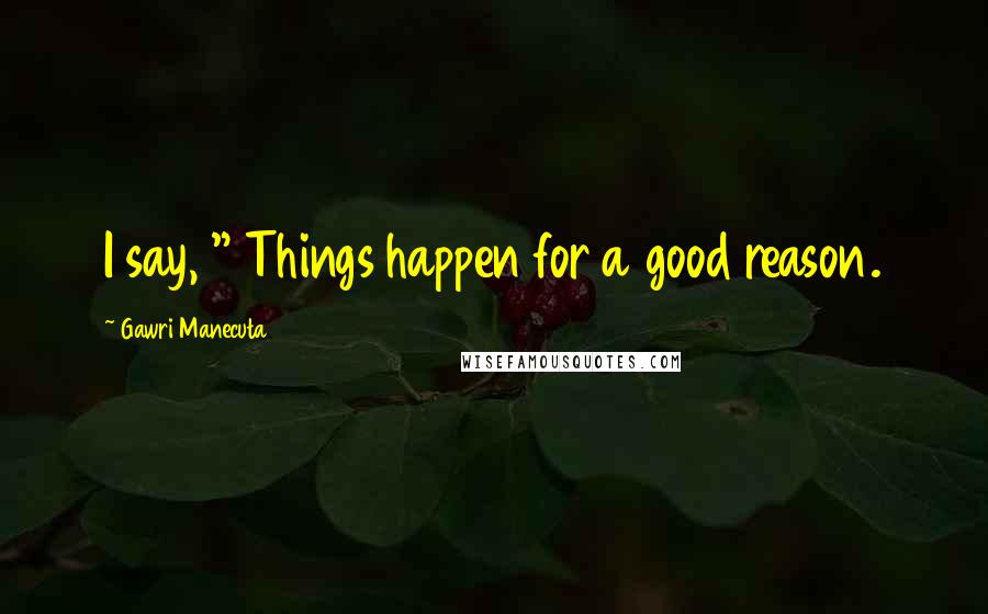 Gawri Manecuta Quotes: I say, " Things happen for a good reason.