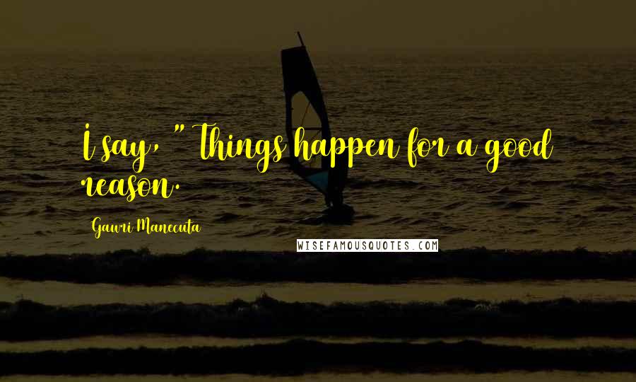 Gawri Manecuta Quotes: I say, " Things happen for a good reason.