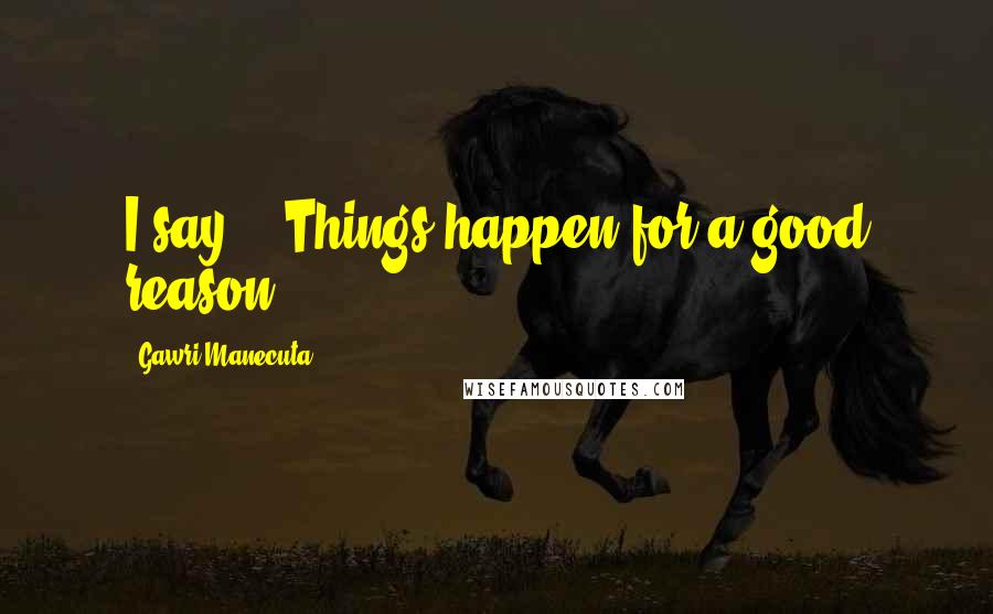 Gawri Manecuta Quotes: I say, " Things happen for a good reason.