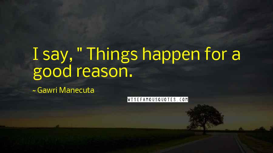 Gawri Manecuta Quotes: I say, " Things happen for a good reason.