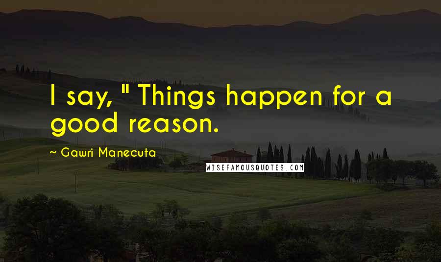 Gawri Manecuta Quotes: I say, " Things happen for a good reason.
