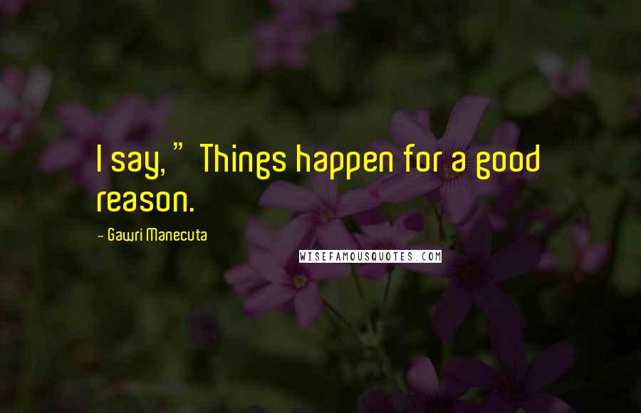 Gawri Manecuta Quotes: I say, " Things happen for a good reason.