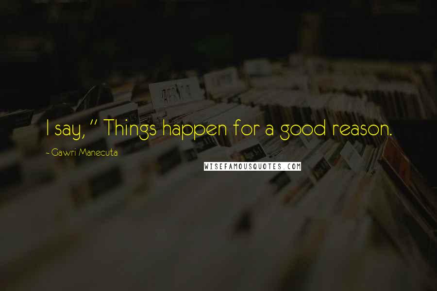 Gawri Manecuta Quotes: I say, " Things happen for a good reason.