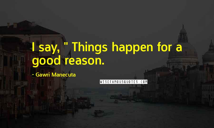 Gawri Manecuta Quotes: I say, " Things happen for a good reason.