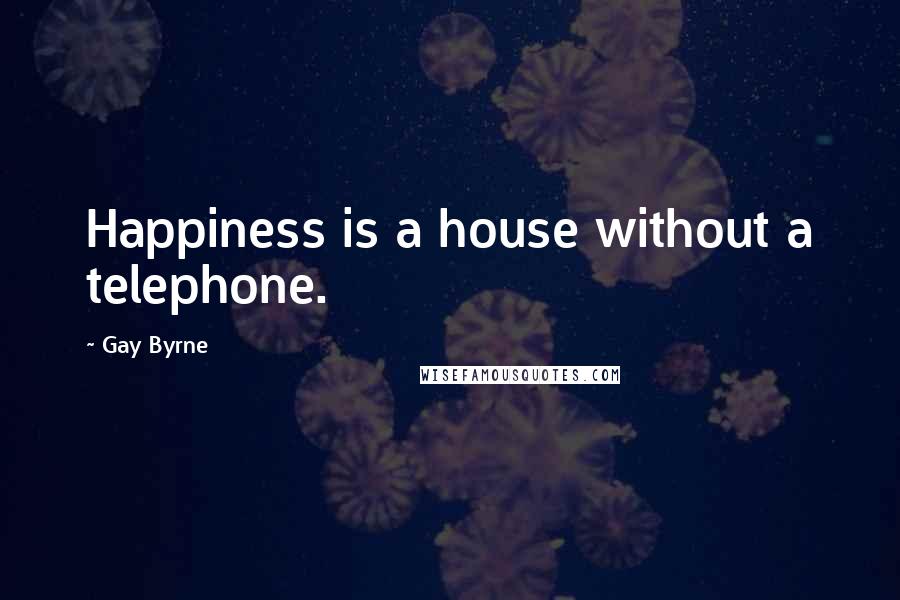 Gay Byrne Quotes: Happiness is a house without a telephone.